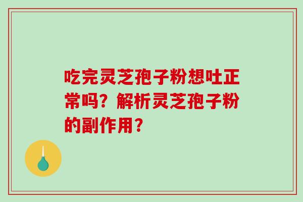吃完灵芝孢子粉想吐正常吗?解析灵芝孢子粉的副作用? 吃完灵芝孢子粉想吐正常吗?解析灵芝孢子粉的副作用?