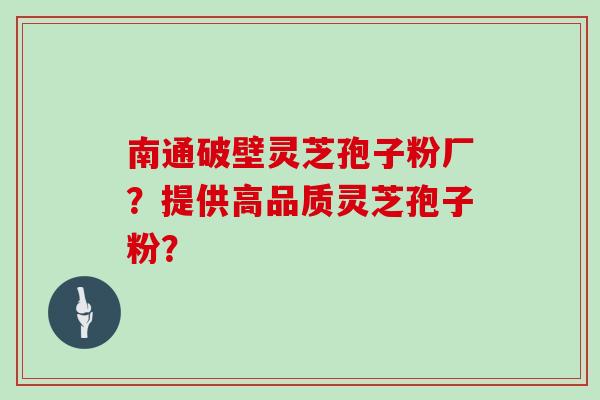 南通破壁灵芝孢子粉厂？提供高品质灵芝孢子粉？