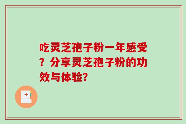 吃灵芝孢子粉一年感受?分享灵芝孢子粉的功效与体验? 吃灵芝孢子粉一年感受?分享灵芝孢子粉的功效与体验?