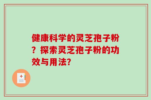 健康科学的灵芝孢子粉?探索灵芝孢子粉的功效与用法? 健康科学的灵芝孢子粉?探索灵芝孢子粉的功效与用法?