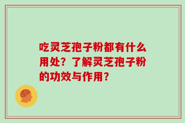 吃灵芝孢子粉都有什么用处?了解灵芝孢子粉的功效与作用? 吃灵芝孢子粉都有什么用处?了解灵芝孢子粉的功效与作用?