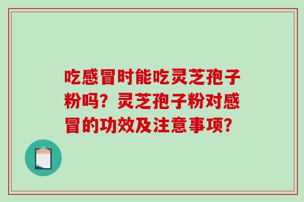 吃时能吃灵芝孢子粉吗？灵芝孢子粉对的功效及注意事项？