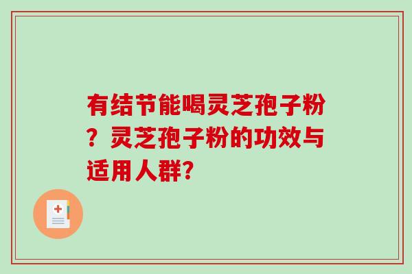 有结节能喝灵芝孢子粉?灵芝孢子粉的功效与适用人群? 有结节能喝灵芝孢子粉?灵芝孢子粉的功效与适用人群?