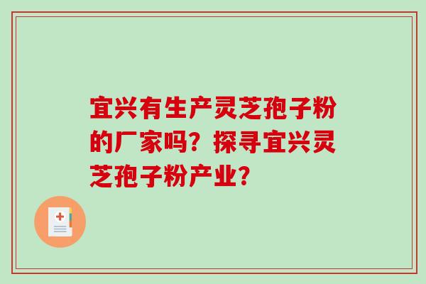 宜兴有生产灵芝孢子粉的厂家吗?探寻宜兴灵芝孢子粉产业? 宜兴有生产灵芝孢子粉的厂家吗?探寻宜兴灵芝孢子粉产业?