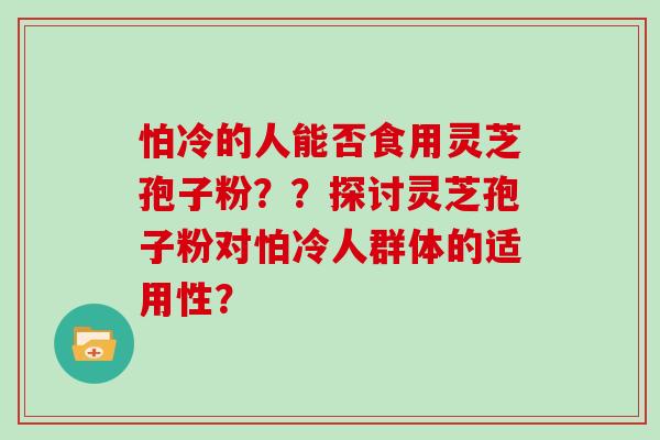 怕冷的人能否食用灵芝孢子粉？？探讨灵芝孢子粉对怕冷人群体的适用性？