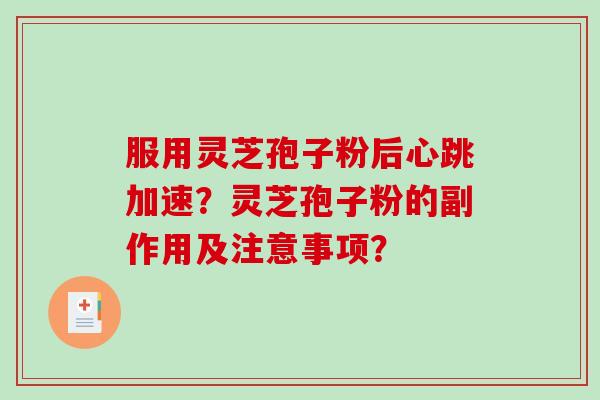 服用灵芝孢子粉后心跳加速？灵芝孢子粉的副作用及注意事项？
