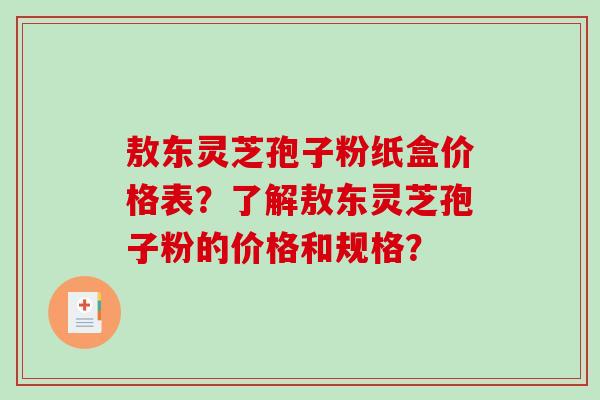 敖东灵芝孢子粉纸盒价格表？了解敖东灵芝孢子粉的价格和规格？