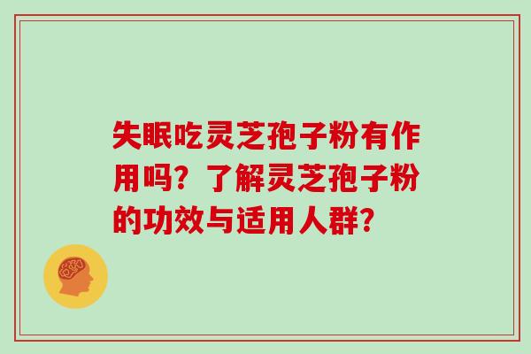 吃灵芝孢子粉有作用吗?了解灵芝孢子粉的功效与适用人群? 吃灵芝孢子粉有作用吗?了解灵芝孢子粉的功效与适用人群?
