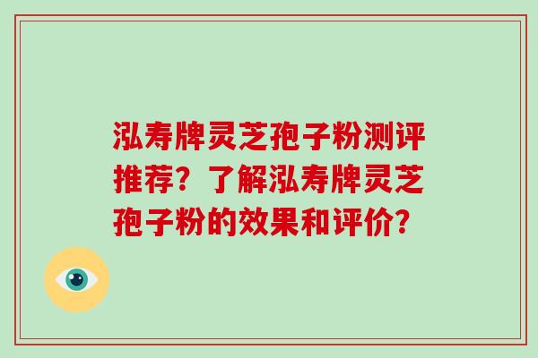 泓寿牌灵芝孢子粉测评推荐？了解泓寿牌灵芝孢子粉的效果和评价？