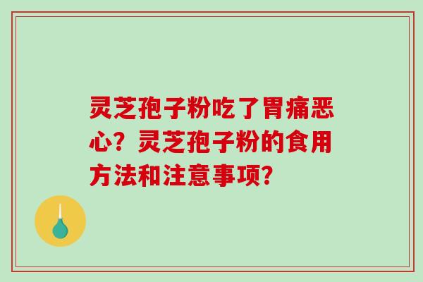 灵芝孢子粉吃了胃痛恶心?灵芝孢子粉的食用方法和注意事项? 灵芝孢子粉吃了胃痛恶心?灵芝孢子粉的食用方法和注意事项?