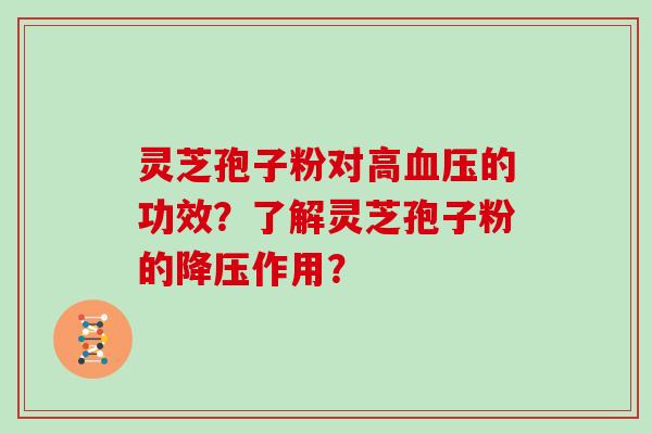 灵芝孢子粉对高的功效？了解灵芝孢子粉的作用？