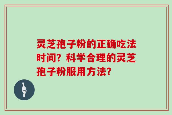 灵芝孢子粉的正确吃法时间?科学合理的灵芝孢子粉服用方法? 灵芝孢子粉的正确吃法时间?科学合理的灵芝孢子粉服用方法?