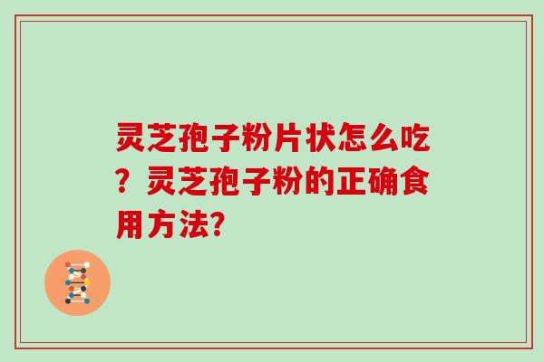 灵芝孢子粉片状怎么吃?灵芝孢子粉的正确食用方法? 灵芝孢子粉片状怎么吃?灵芝孢子粉的正确食用方法?
