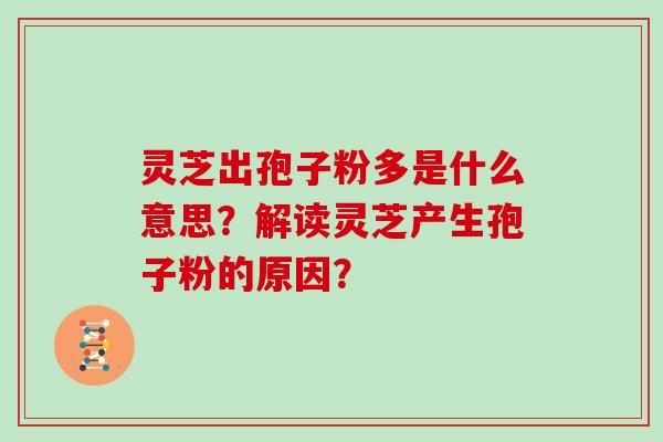 灵芝出孢子粉多是什么意思?解读灵芝产生孢子粉的原因? 灵芝出孢子粉多是什么意思?解读灵芝产生孢子粉的原因?