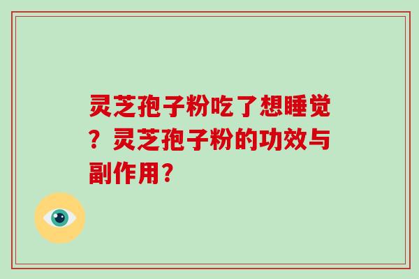 灵芝孢子粉吃了想睡觉?灵芝孢子粉的功效与副作用? 灵芝孢子粉吃了想睡觉?灵芝孢子粉的功效与副作用?