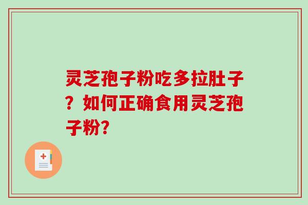 灵芝孢子粉吃多拉肚子?如何正确食用灵芝孢子粉? 灵芝孢子粉吃多拉肚子?如何正确食用灵芝孢子粉?