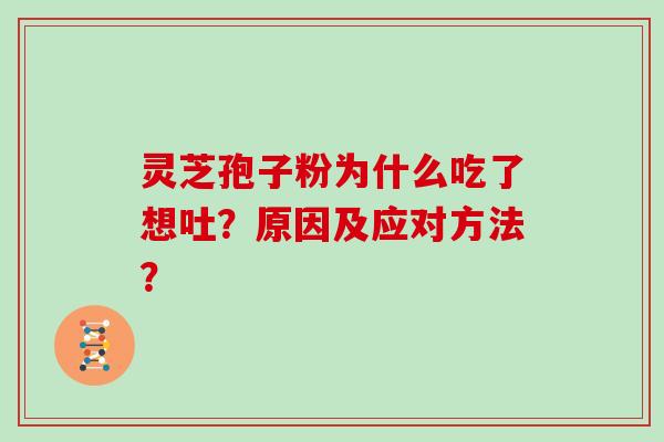 灵芝孢子粉为什么吃了想吐?原因及应对方法? 灵芝孢子粉为什么吃了想吐?原因及应对方法?