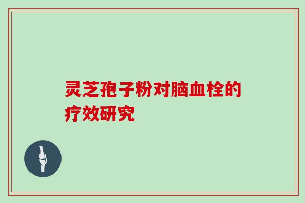 灵芝孢子粉对脑的疗效研究 灵芝孢子粉对脑的疗效研究