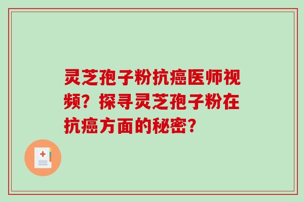 灵芝孢子粉抗医师视频?探寻灵芝孢子粉在抗方面的秘密? 灵芝孢子粉抗医师视频?探寻灵芝孢子粉在抗方面的秘密?