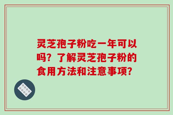 灵芝孢子粉吃一年可以吗?了解灵芝孢子粉的食用方法和注意事项? 灵芝孢子粉吃一年可以吗?了解灵芝孢子粉的食用方法和注意事项?