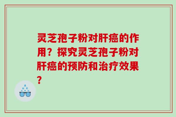 灵芝孢子粉对的作用?探究灵芝孢子粉对的和效果? 灵芝孢子粉对的作用?探究灵芝孢子粉对的和效果?