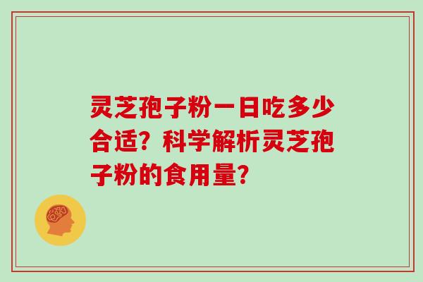 灵芝孢子粉一日吃多少合适?科学解析灵芝孢子粉的食用量? 灵芝孢子粉一日吃多少合适?科学解析灵芝孢子粉的食用量?