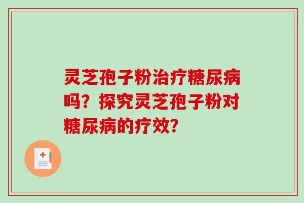 灵芝孢子粉吗?探究灵芝孢子粉对的疗效? 灵芝孢子粉吗?探究灵芝孢子粉对的疗效?