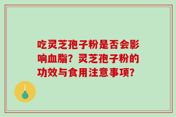 吃灵芝孢子粉是否会影响?灵芝孢子粉的功效与食用注意事项? 吃灵芝孢子粉是否会影响?灵芝孢子粉的功效与食用注意事项?