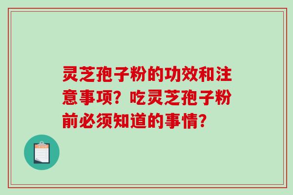 灵芝孢子粉的功效和注意事项?吃灵芝孢子粉前必须知道的事情? 灵芝孢子粉的功效和注意事项?吃灵芝孢子粉前必须知道的事情?