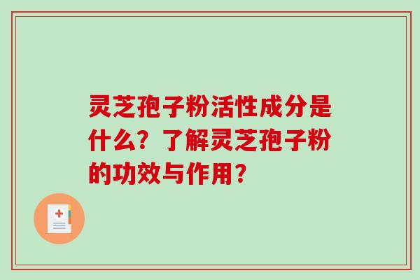 灵芝孢子粉活性成分是什么?了解灵芝孢子粉的功效与作用? 灵芝孢子粉活性成分是什么?了解灵芝孢子粉的功效与作用?