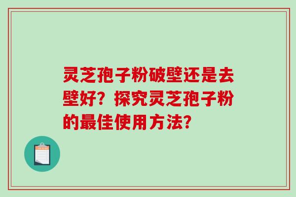 灵芝孢子粉破壁还是去壁好?探究灵芝孢子粉的佳使用方法? 灵芝孢子粉破壁还是去壁好?探究灵芝孢子粉的佳使用方法?