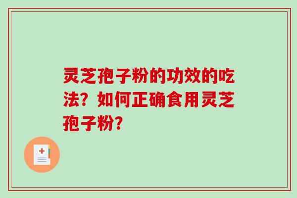 灵芝孢子粉的功效的吃法?如何正确食用灵芝孢子粉? 灵芝孢子粉的功效的吃法?如何正确食用灵芝孢子粉?
