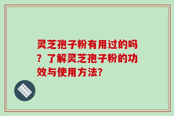 灵芝孢子粉有用过的吗?了解灵芝孢子粉的功效与使用方法? 灵芝孢子粉有用过的吗?了解灵芝孢子粉的功效与使用方法?