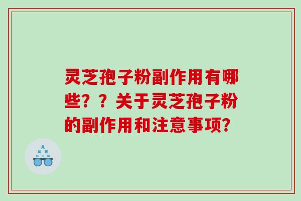 灵芝孢子粉副作用有哪些??关于灵芝孢子粉的副作用和注意事项? 灵芝孢子粉副作用有哪些??关于灵芝孢子粉的副作用和注意事项?