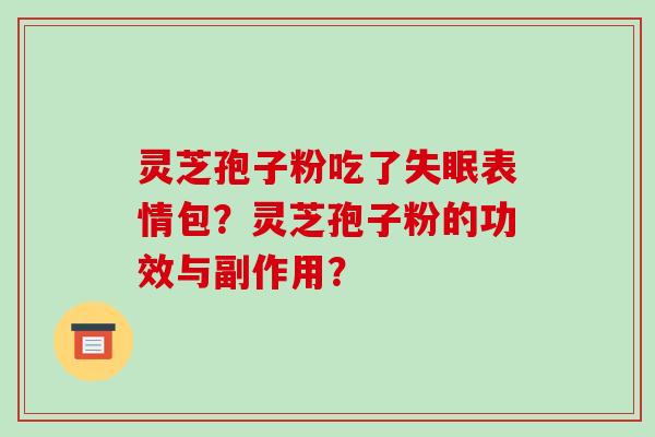 灵芝孢子粉吃了表情包?灵芝孢子粉的功效与副作用? 灵芝孢子粉吃了表情包?灵芝孢子粉的功效与副作用?