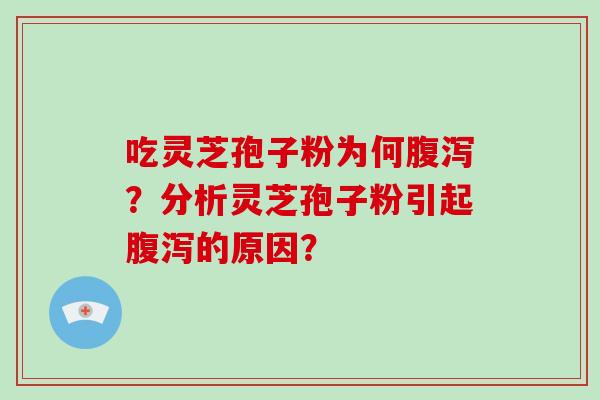吃灵芝孢子粉为何?分析灵芝孢子粉引起的原因? 吃灵芝孢子粉为何?分析灵芝孢子粉引起的原因?