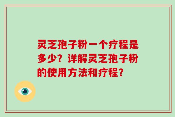 灵芝孢子粉一个疗程是多少?详解灵芝孢子粉的使用方法和疗程? 灵芝孢子粉一个疗程是多少?详解灵芝孢子粉的使用方法和疗程?