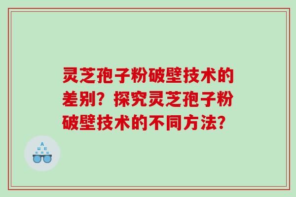 灵芝孢子粉破壁技术的差别?探究灵芝孢子粉破壁技术的不同方法? 灵芝孢子粉破壁技术的差别?探究灵芝孢子粉破壁技术的不同方法?