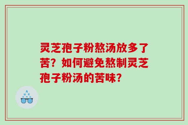 灵芝孢子粉熬汤放多了苦?如何避免熬制灵芝孢子粉汤的苦味? 灵芝孢子粉熬汤放多了苦?如何避免熬制灵芝孢子粉汤的苦味?