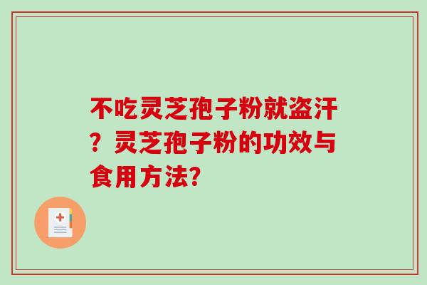 不吃灵芝孢子粉就盗汗?灵芝孢子粉的功效与食用方法? 不吃灵芝孢子粉就盗汗?灵芝孢子粉的功效与食用方法?