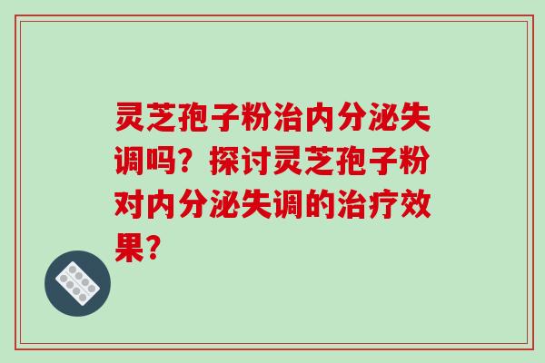 灵芝孢子粉吗?探讨灵芝孢子粉对的效果? 灵芝孢子粉吗?探讨灵芝孢子粉对的效果?