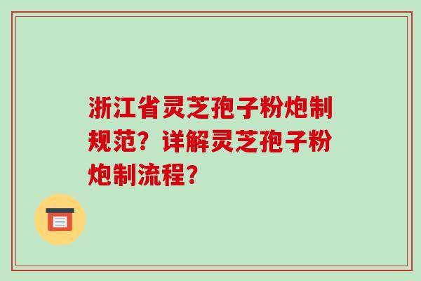 浙江省灵芝孢子粉炮制规范?详解灵芝孢子粉炮制流程? 浙江省灵芝孢子粉炮制规范?详解灵芝孢子粉炮制流程?