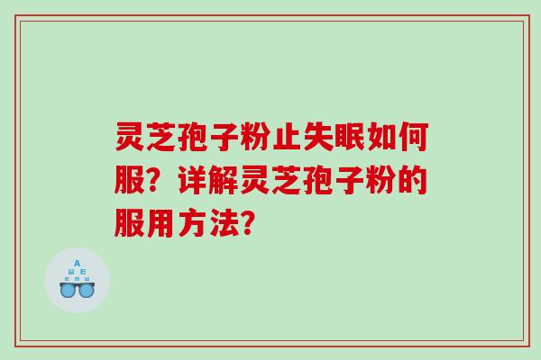 灵芝孢子粉止如何服?详解灵芝孢子粉的服用方法? 灵芝孢子粉止如何服?详解灵芝孢子粉的服用方法?