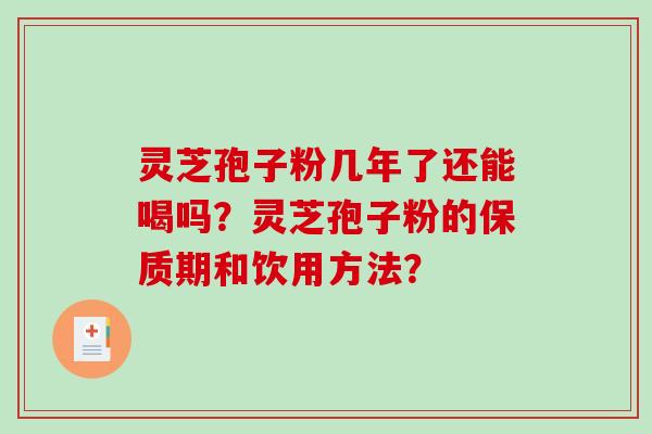 灵芝孢子粉几年了还能喝吗？灵芝孢子粉的保质期和饮用方法？