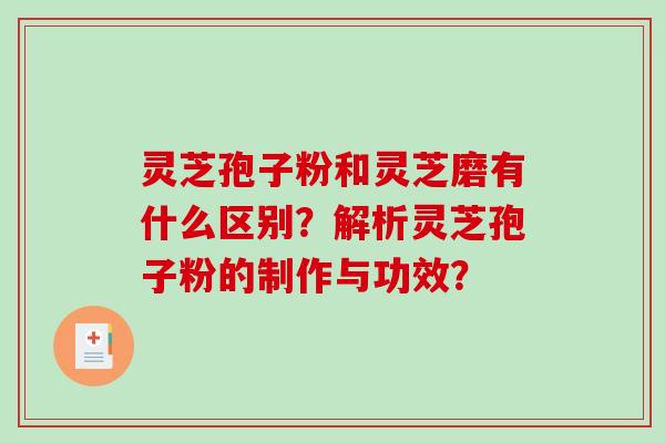 灵芝孢子粉和灵芝磨有什么区别？解析灵芝孢子粉的制作与功效？