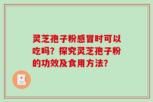 灵芝孢子粉时可以吃吗?探究灵芝孢子粉的功效及食用方法? 灵芝孢子粉时可以吃吗?探究灵芝孢子粉的功效及食用方法?