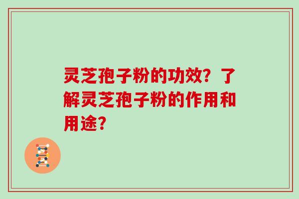 灵芝孢子粉的功效?了解灵芝孢子粉的作用和用途? 灵芝孢子粉的功效?了解灵芝孢子粉的作用和用途?