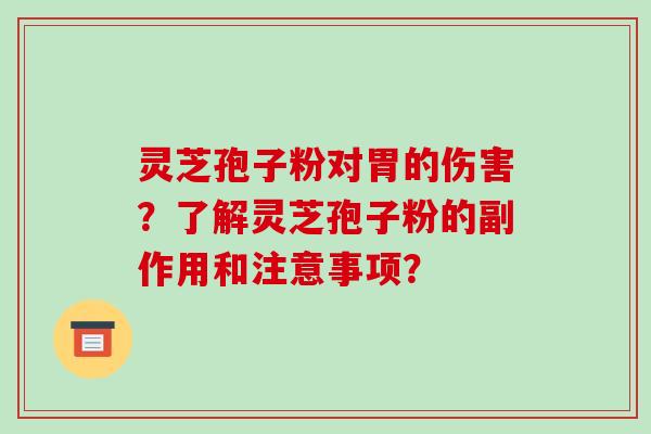 灵芝孢子粉对胃的伤害?了解灵芝孢子粉的副作用和注意事项? 灵芝孢子粉对胃的伤害?了解灵芝孢子粉的副作用和注意事项?