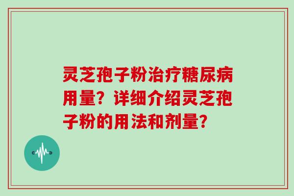 灵芝孢子粉用量?详细介绍灵芝孢子粉的用法和剂量? 灵芝孢子粉用量?详细介绍灵芝孢子粉的用法和剂量?