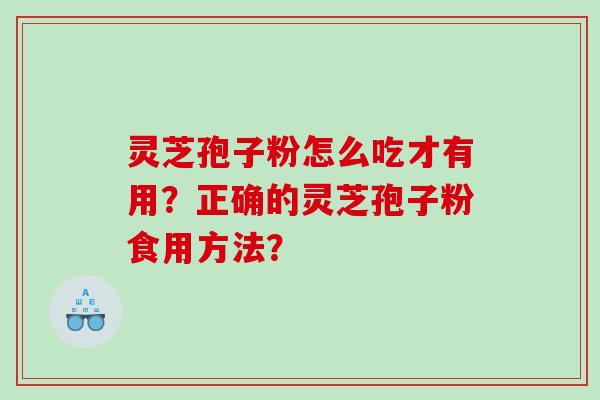 灵芝孢子粉怎么吃才有用?正确的灵芝孢子粉食用方法? 灵芝孢子粉怎么吃才有用?正确的灵芝孢子粉食用方法?